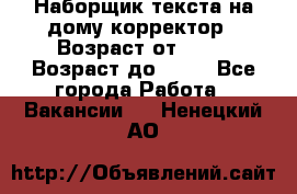 Наборщик текста на дому,корректор › Возраст от ­ 18 › Возраст до ­ 40 - Все города Работа » Вакансии   . Ненецкий АО